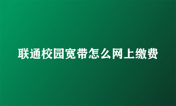 联通校园宽带怎么网上缴费