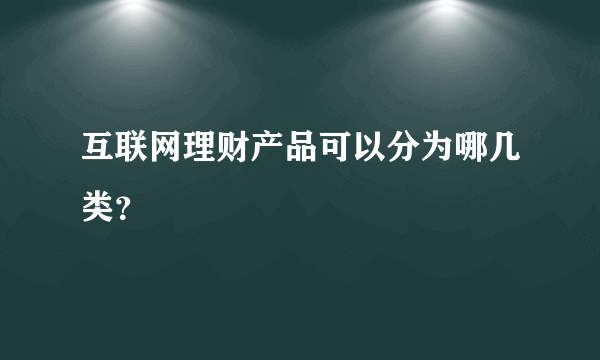 互联网理财产品可以分为哪几类？