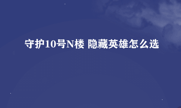 守护10号N楼 隐藏英雄怎么选