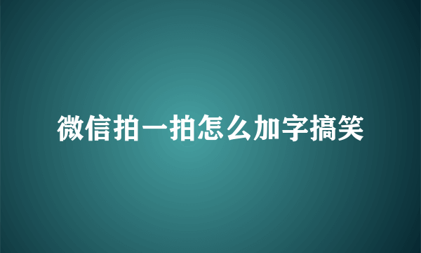 微信拍一拍怎么加字搞笑