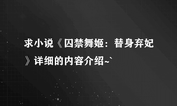 求小说《囚禁舞姬：替身弃妃》详细的内容介绍~`