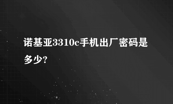 诺基亚3310c手机出厂密码是多少?