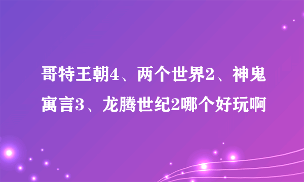 哥特王朝4、两个世界2、神鬼寓言3、龙腾世纪2哪个好玩啊