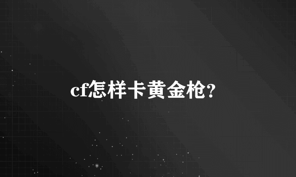 cf怎样卡黄金枪？