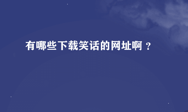 有哪些下载笑话的网址啊 ？