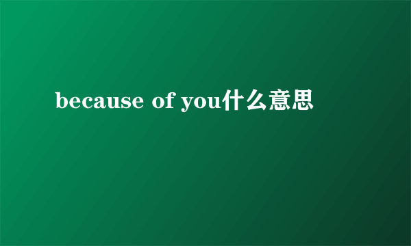 because of you什么意思