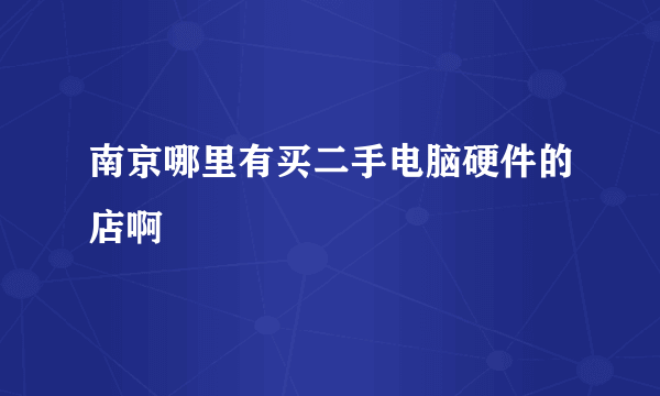 南京哪里有买二手电脑硬件的店啊