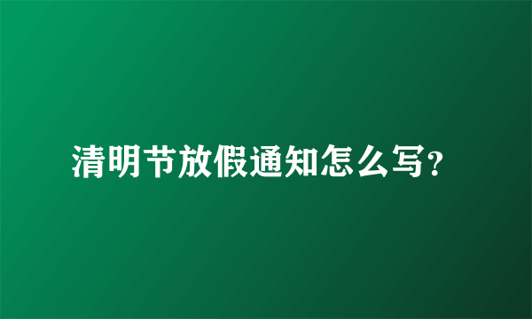 清明节放假通知怎么写？