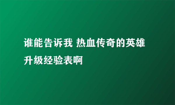 谁能告诉我 热血传奇的英雄 升级经验表啊