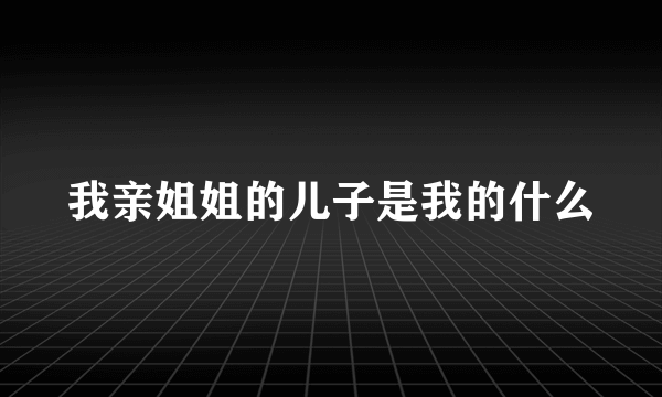 我亲姐姐的儿子是我的什么