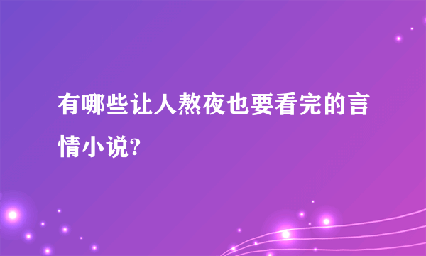 有哪些让人熬夜也要看完的言情小说?