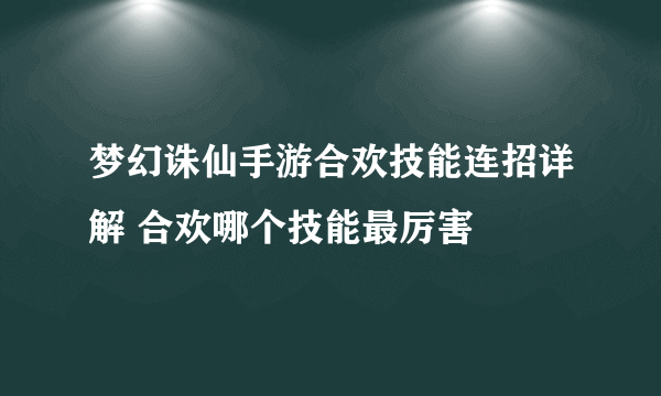 梦幻诛仙手游合欢技能连招详解 合欢哪个技能最厉害