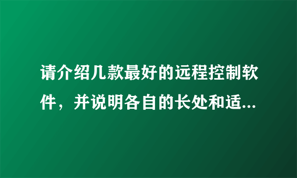 请介绍几款最好的远程控制软件，并说明各自的长处和适合的控制模式。谢谢！！！