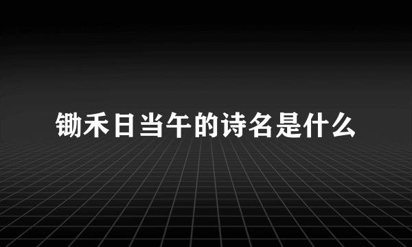 锄禾日当午的诗名是什么