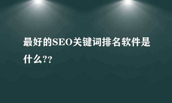 最好的SEO关键词排名软件是什么?？