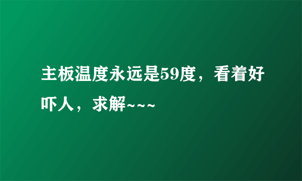 主板温度永远是59度，看着好吓人，求解~~~