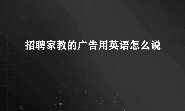 招聘家教的广告用英语怎么说