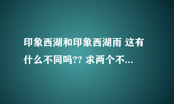 印象西湖和印象西湖雨 这有什么不同吗?? 求两个不同版本的歌词还有链接 谢谢~~~