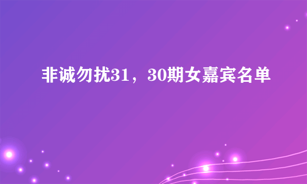 非诚勿扰31，30期女嘉宾名单