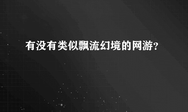 有没有类似飘流幻境的网游？