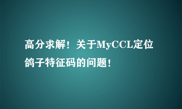 高分求解！关于MyCCL定位鸽子特征码的问题！