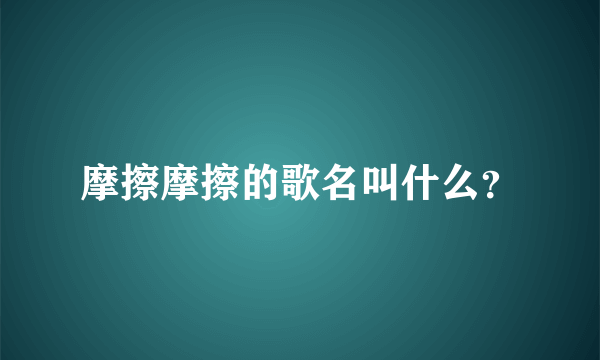 摩擦摩擦的歌名叫什么？