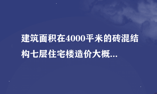 建筑面积在4000平米的砖混结构七层住宅楼造价大概是多少？