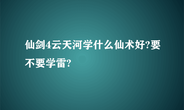 仙剑4云天河学什么仙术好?要不要学雷?