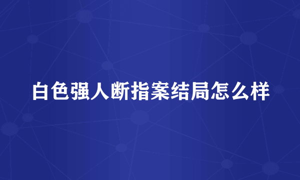 白色强人断指案结局怎么样