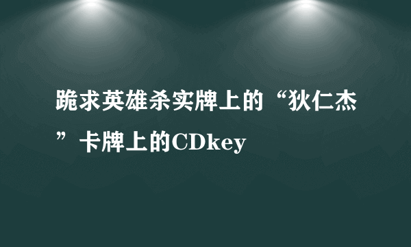 跪求英雄杀实牌上的“狄仁杰”卡牌上的CDkey