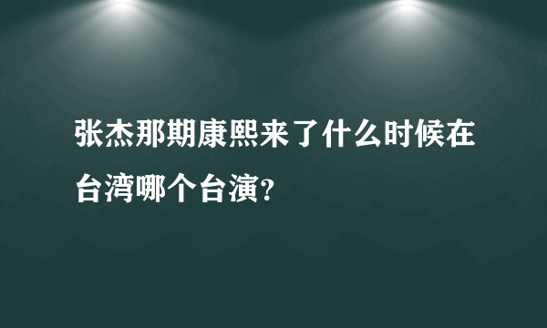 张杰那期康熙来了什么时候在台湾哪个台演？