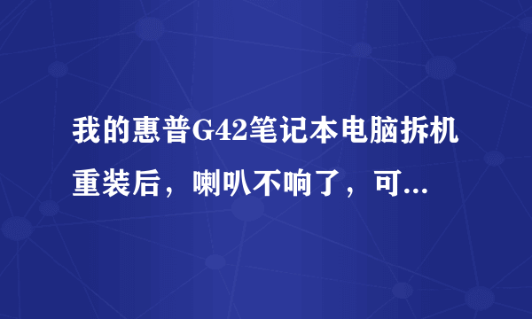 我的惠普G42笔记本电脑拆机重装后，喇叭不响了，可用耳机还能听到声音，这是为什么？请高人指点，多谢！