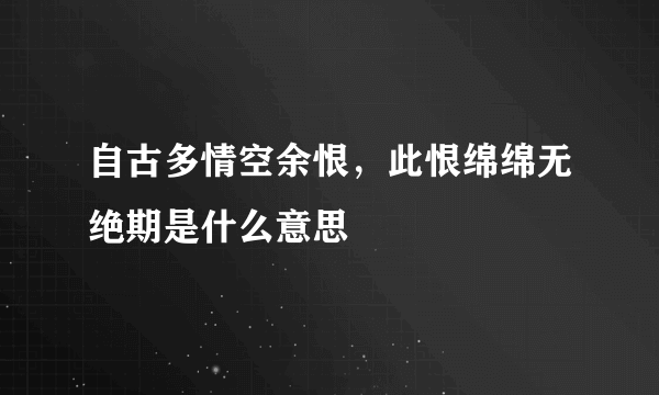 自古多情空余恨，此恨绵绵无绝期是什么意思