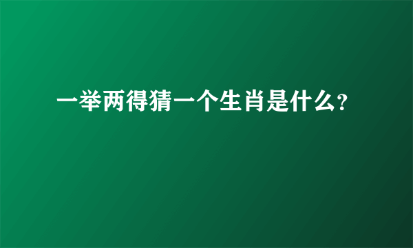 一举两得猜一个生肖是什么？