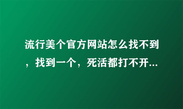 流行美个官方网站怎么找不到，找到一个，死活都打不开？？？我想加盟，但是又找不到。