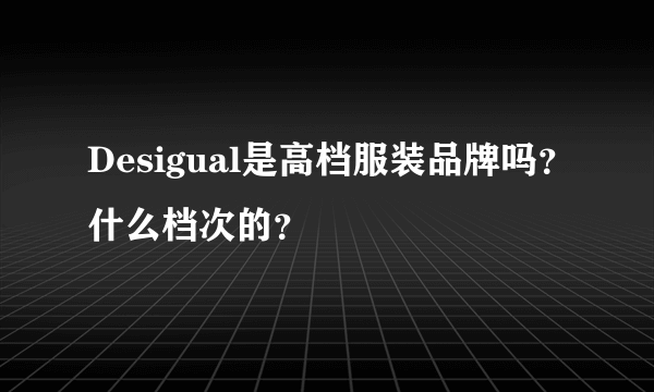 Desigual是高档服装品牌吗？什么档次的？