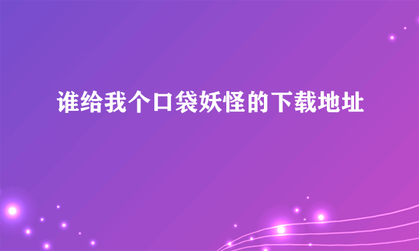 谁给我个口袋妖怪的下载地址