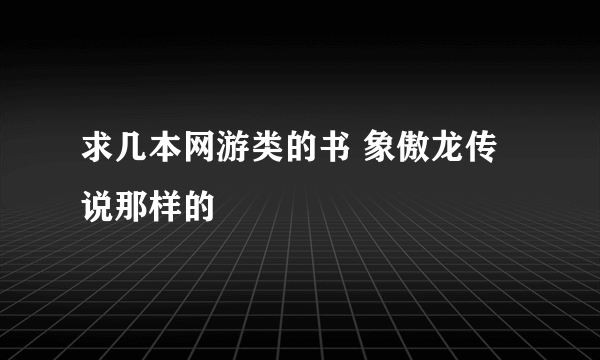 求几本网游类的书 象傲龙传说那样的