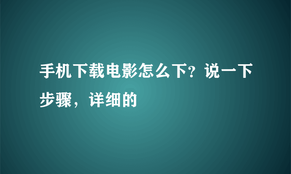 手机下载电影怎么下？说一下步骤，详细的