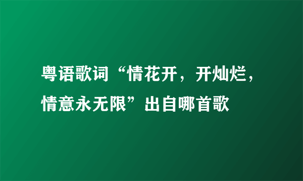 粤语歌词“情花开，开灿烂，情意永无限”出自哪首歌