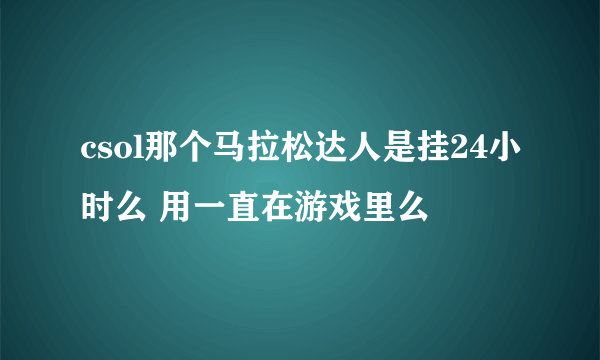 csol那个马拉松达人是挂24小时么 用一直在游戏里么