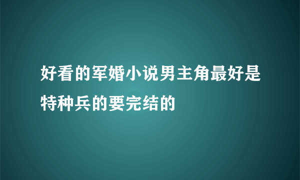 好看的军婚小说男主角最好是特种兵的要完结的