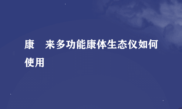 康恵来多功能康体生态仪如何使用