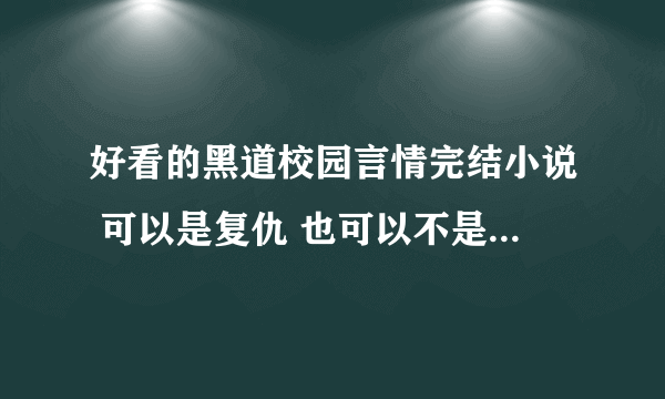 好看的黑道校园言情完结小说 可以是复仇 也可以不是 最好女主很冷 越多越好