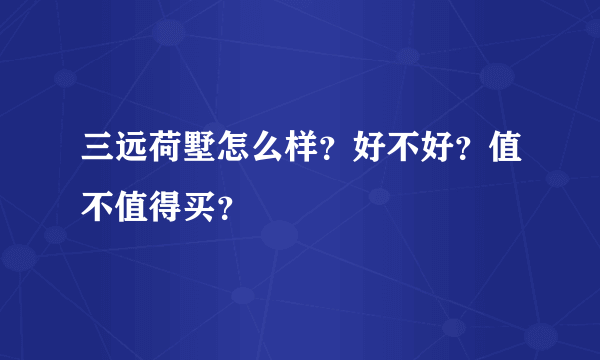 三远荷墅怎么样？好不好？值不值得买？