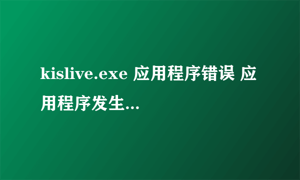 kislive.exe 应用程序错误 应用程序发生异常unknown software exception (0xc000000d),位置为0x72528918