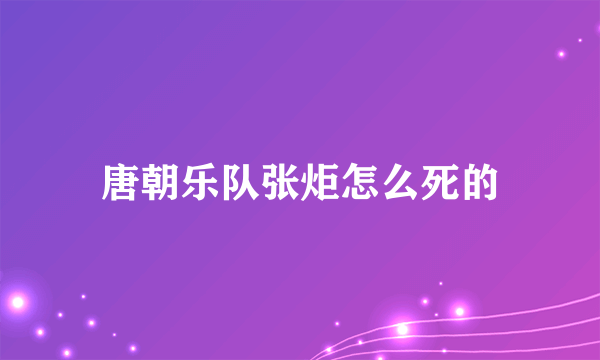 唐朝乐队张炬怎么死的