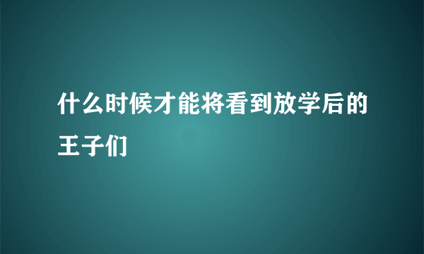 什么时候才能将看到放学后的王子们