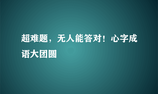 超难题，无人能答对！心字成语大团圆