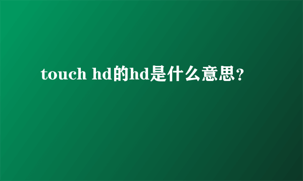 touch hd的hd是什么意思？